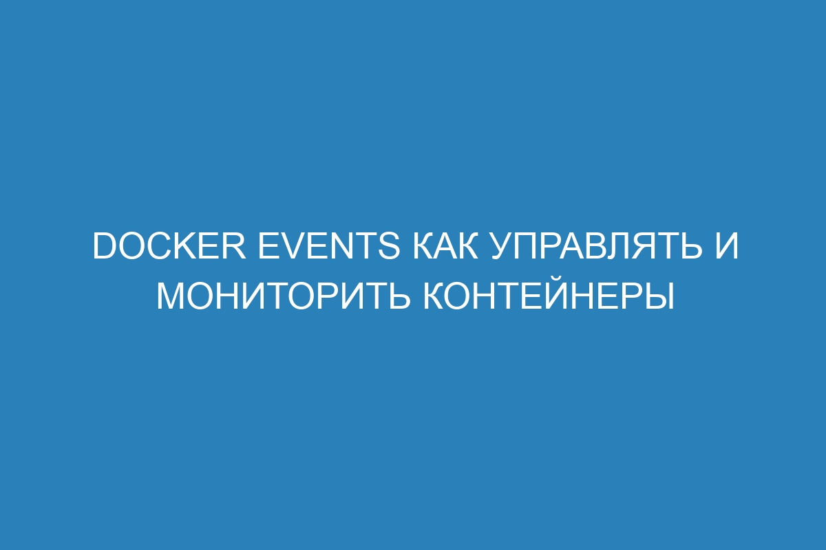 Docker Events как управлять и мониторить контейнеры