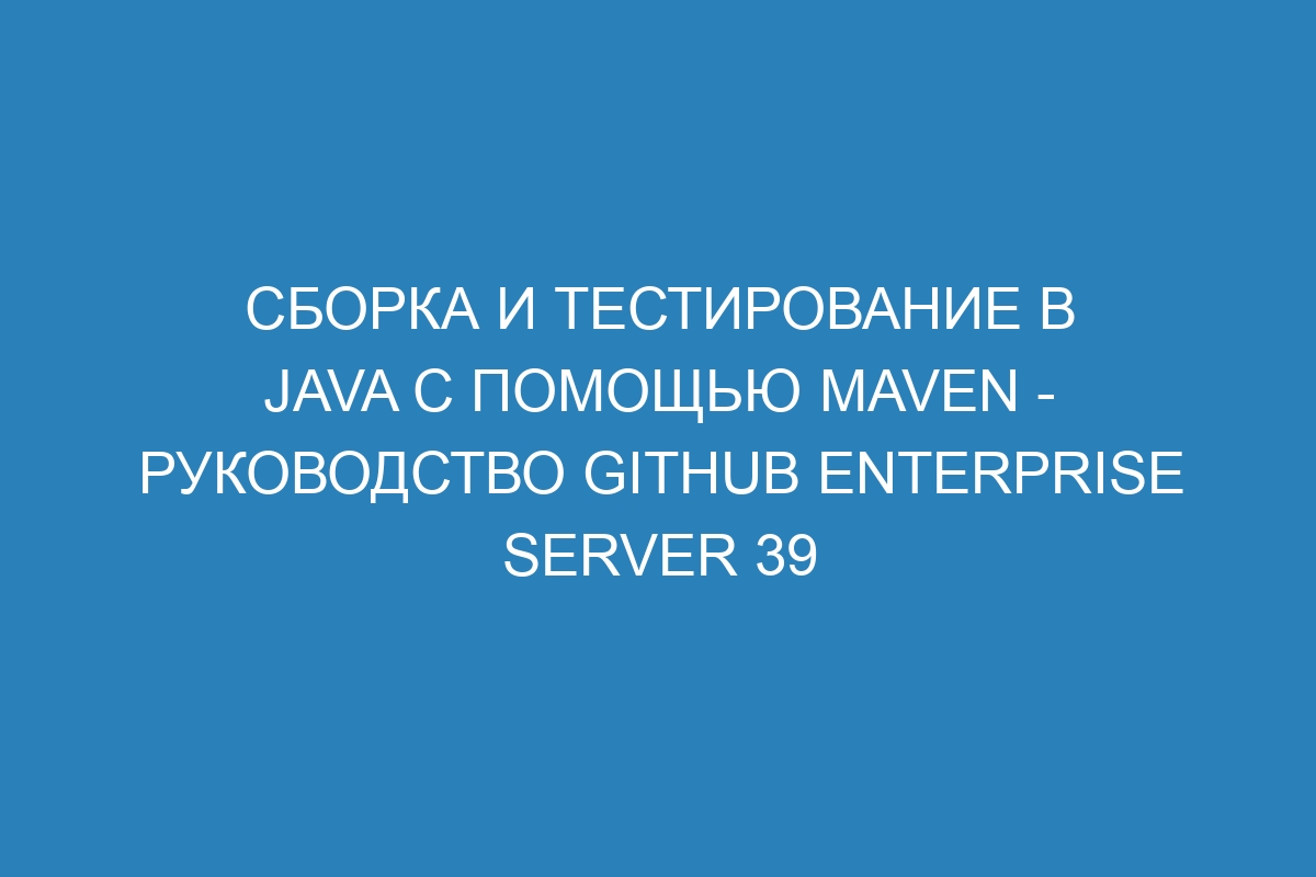 Сборка и тестирование в Java с помощью Maven - руководство GitHub Enterprise Server 39