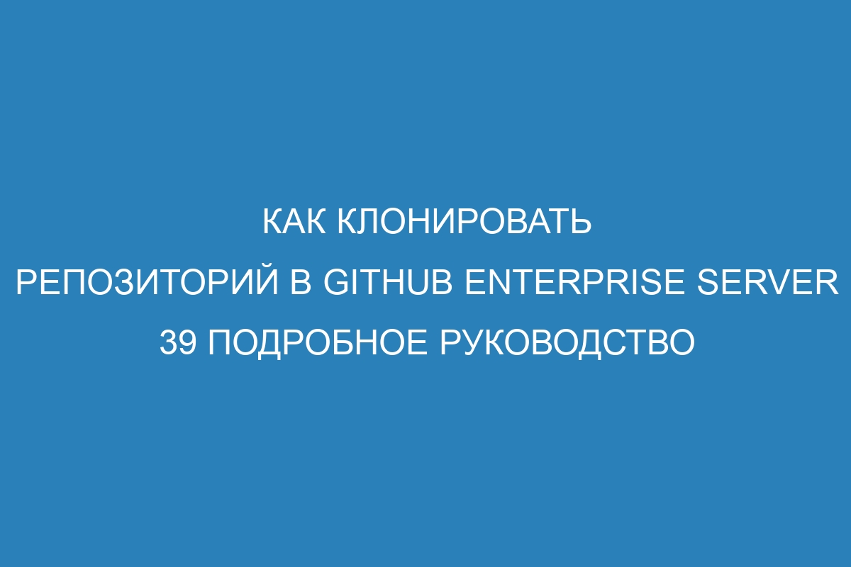 Как клонировать репозиторий в GitHub Enterprise Server 39 Подробное руководство