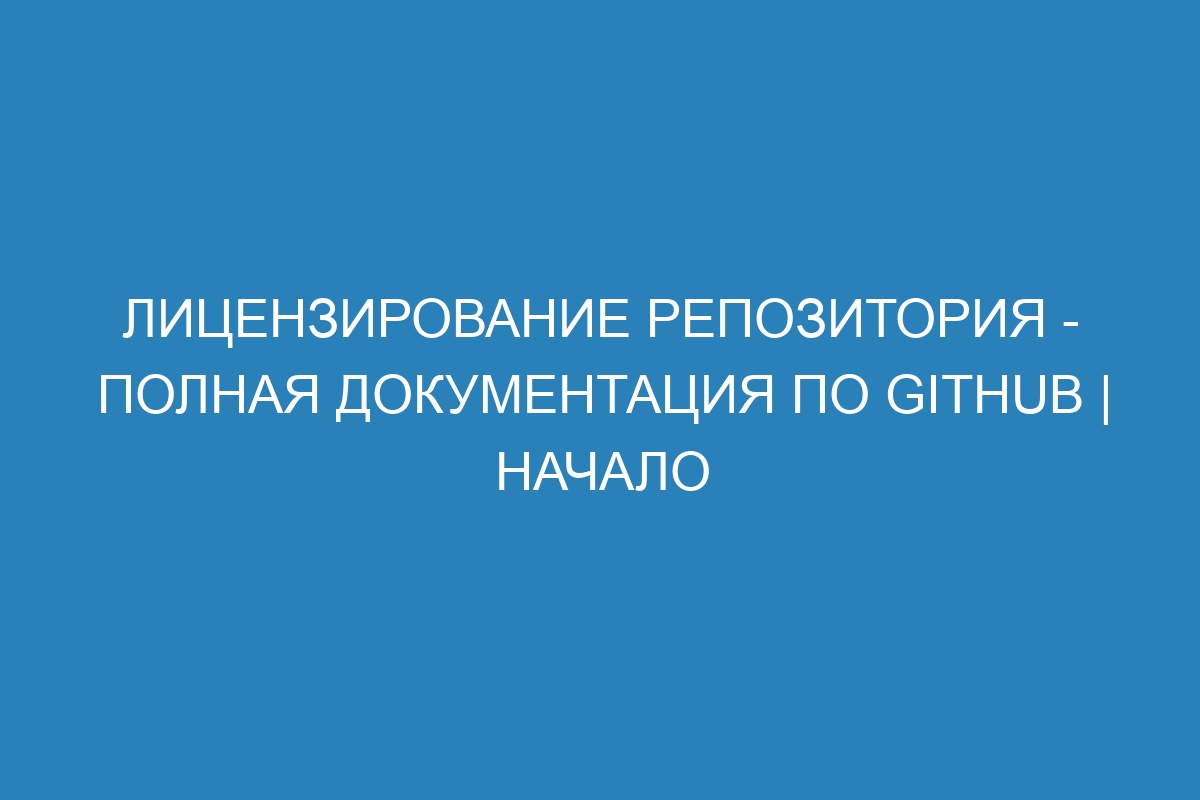 Лицензирование репозитория - полная документация по GitHub | Начало