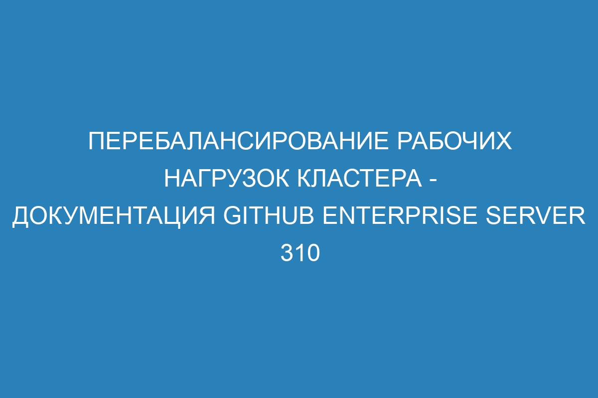 Перебалансирование рабочих нагрузок кластера - документация GitHub Enterprise Server 310