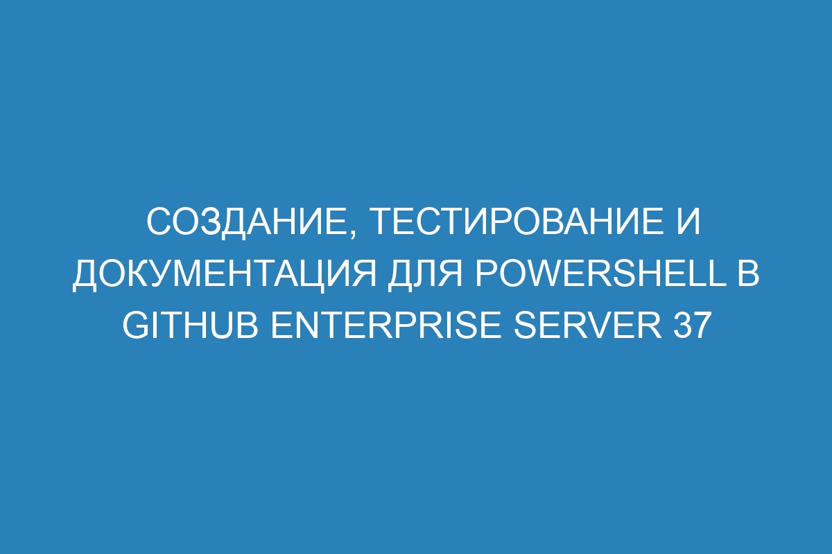 Создание, тестирование и документация для PowerShell в GitHub Enterprise Server 37