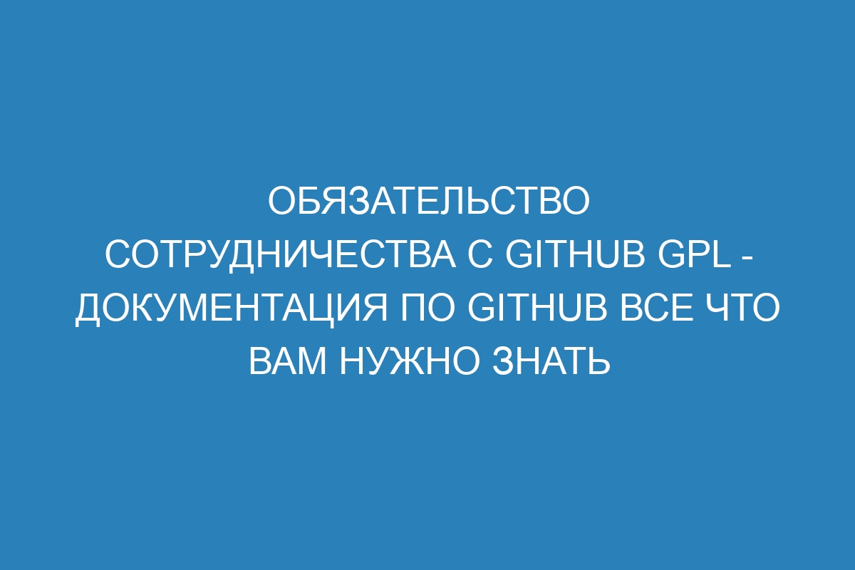 Обязательство сотрудничества с GitHub GPL - Документация по GitHub все что вам нужно знать