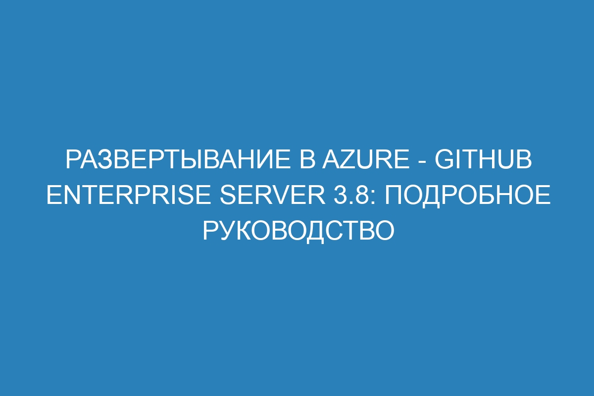 Развертывание в Azure - GitHub Enterprise Server 3.8: подробное руководство