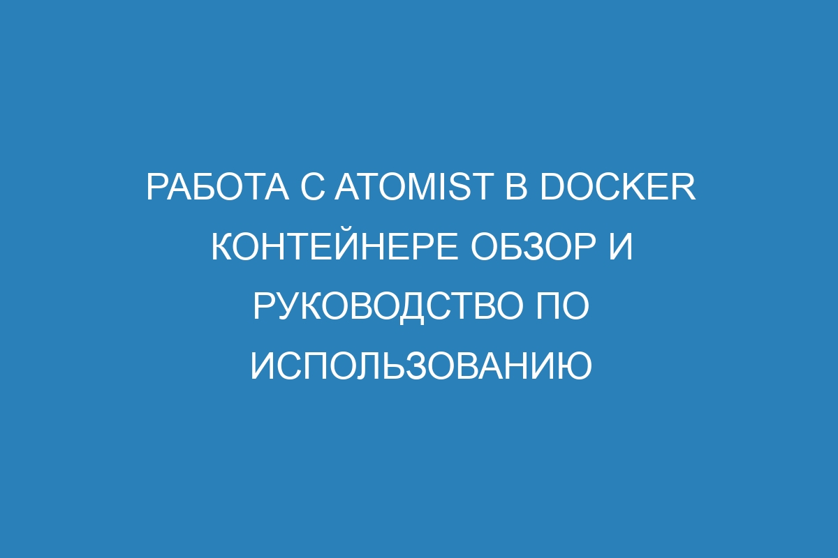 Работа с Atomist в Docker контейнере обзор и руководство по использованию