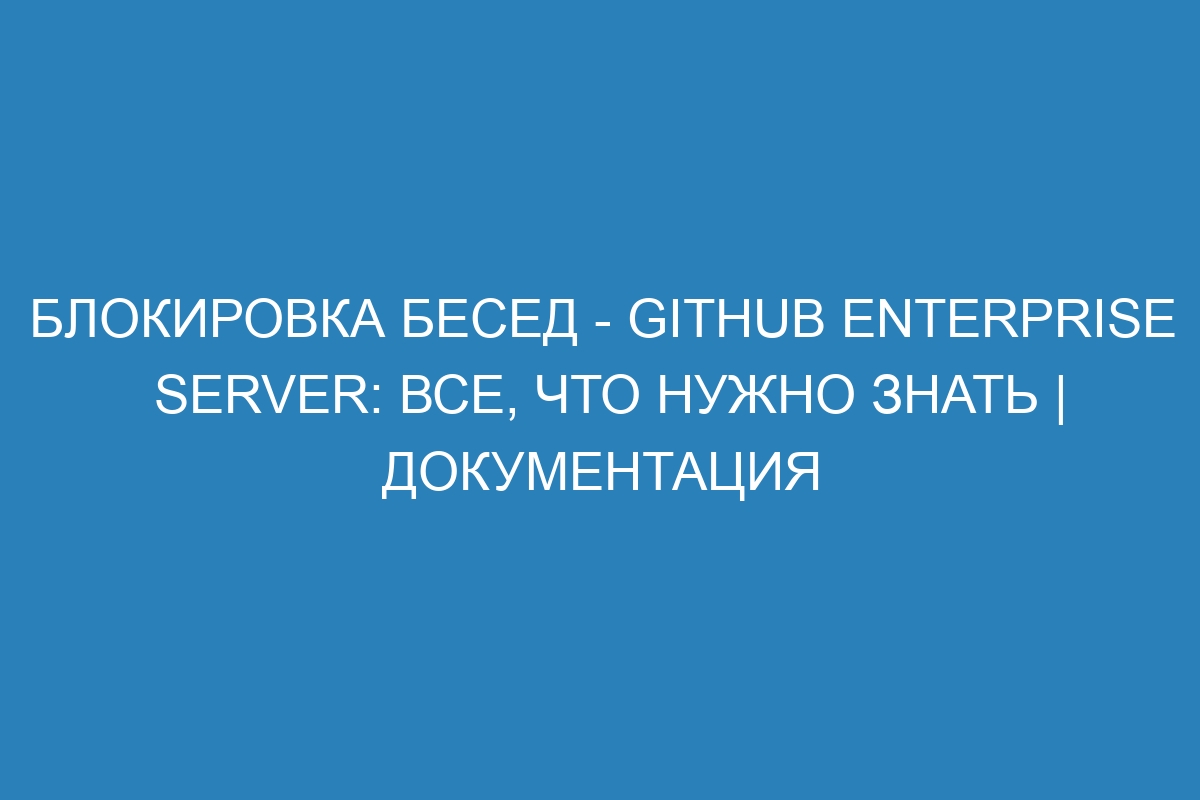 Блокировка бесед - GitHub Enterprise Server: все, что нужно знать | Документация