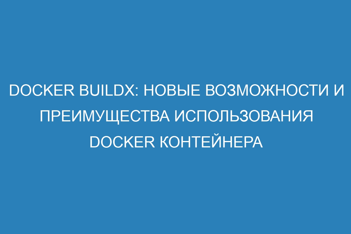 Docker buildx: новые возможности и преимущества использования Docker контейнера