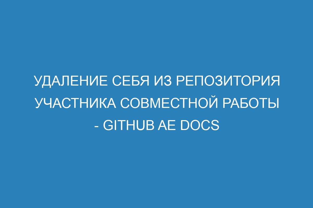 Удаление себя из репозитория участника совместной работы - GitHub AE Docs