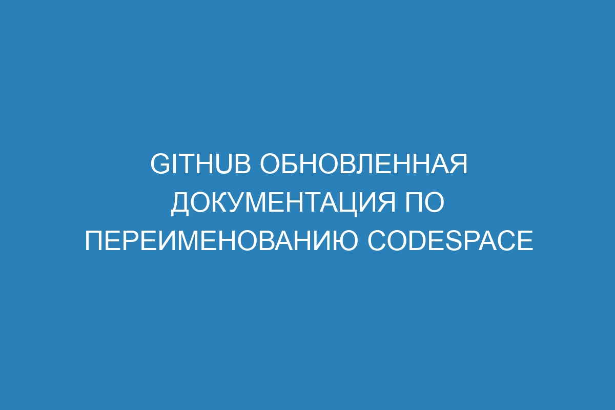 GitHub обновленная документация по переименованию Codespace