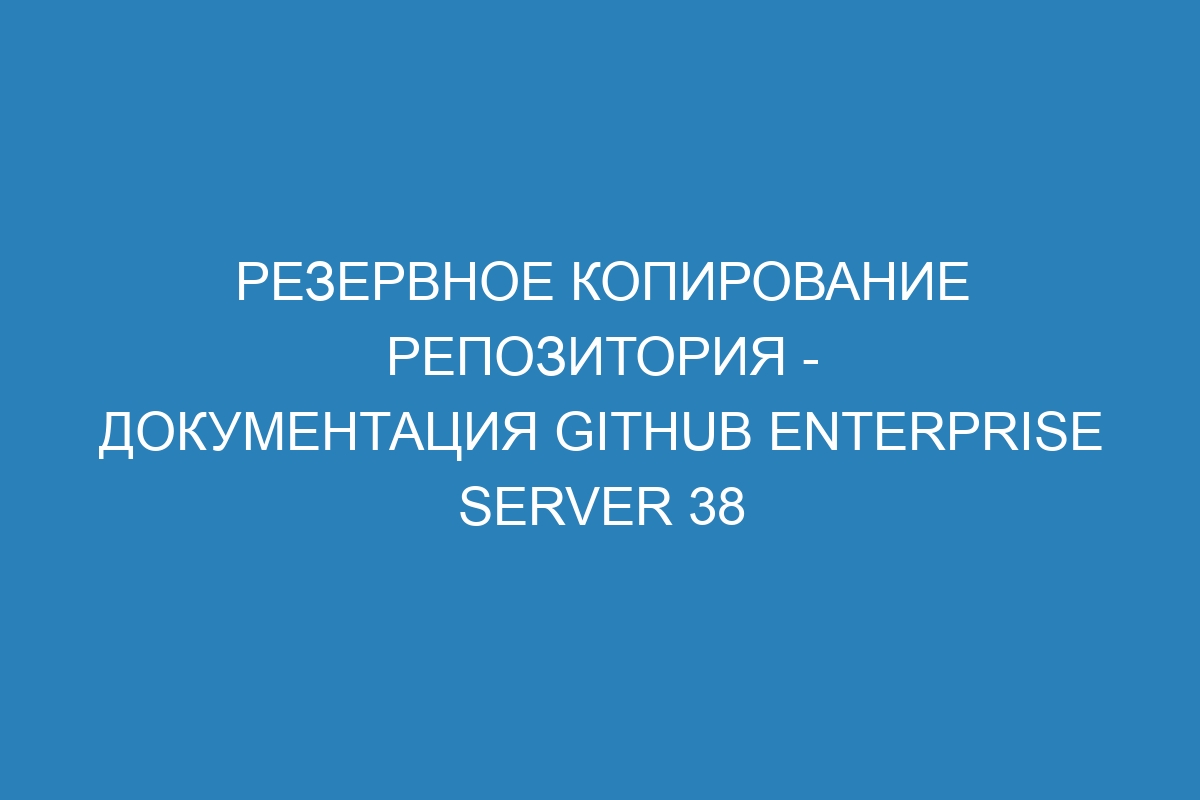 Резервное копирование репозитория - документация GitHub Enterprise Server 38