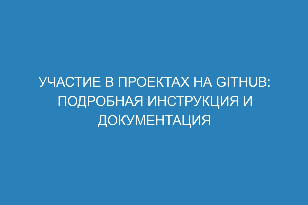 Участие в проектах на GitHub: подробная инструкция и документация