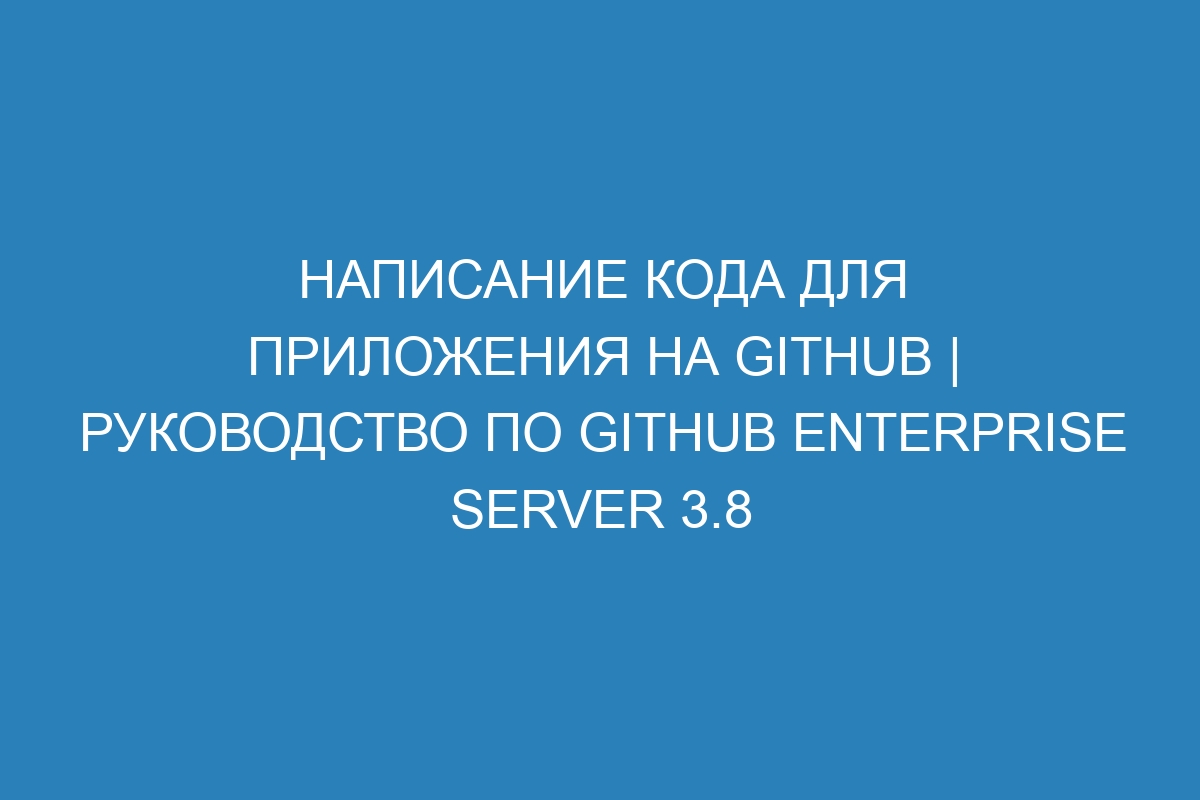 Написание кода для приложения на GitHub | Руководство по GitHub Enterprise Server 3.8