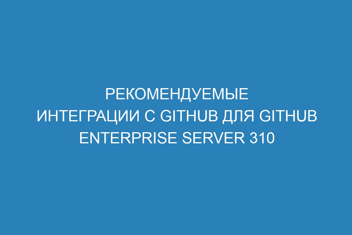 Рекомендуемые интеграции с GitHub для GitHub Enterprise Server 310