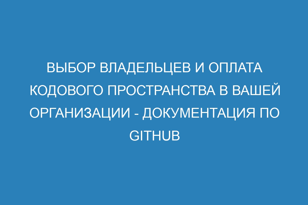 Выбор владельцев и оплата кодового пространства в вашей организации - Документация по GitHub