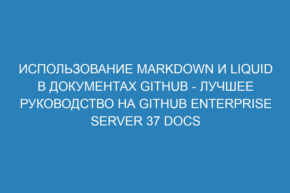 Использование Markdown и Liquid в документах GitHub - лучшее руководство на GitHub Enterprise Server 37 Docs