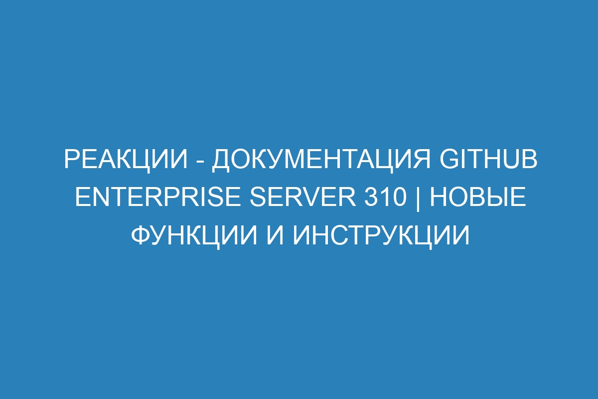 Реакции - документация GitHub Enterprise Server 310 | Новые функции и инструкции