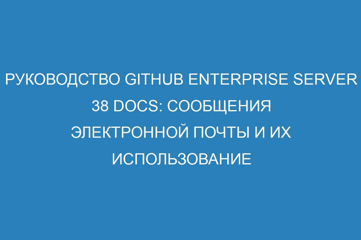 Руководство GitHub Enterprise Server 38 Docs: Сообщения электронной почты и их использование