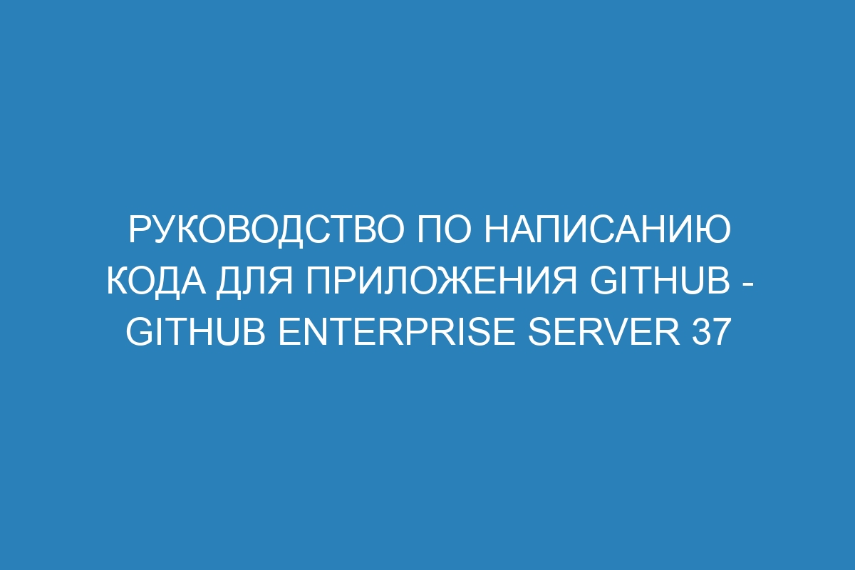 Руководство по написанию кода для приложения GitHub - GitHub Enterprise Server 37