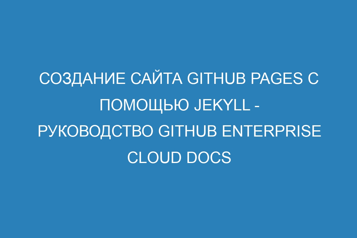 Создание сайта GitHub Pages с помощью Jekyll - Руководство GitHub Enterprise Cloud Docs