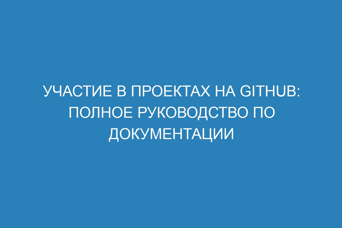 Участие в проектах на GitHub: полное руководство по документации