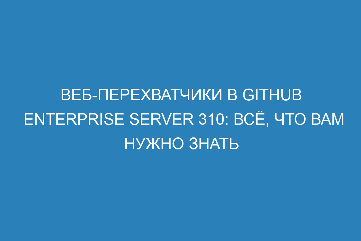 Веб-перехватчики в GitHub Enterprise Server 310: всё, что вам нужно знать