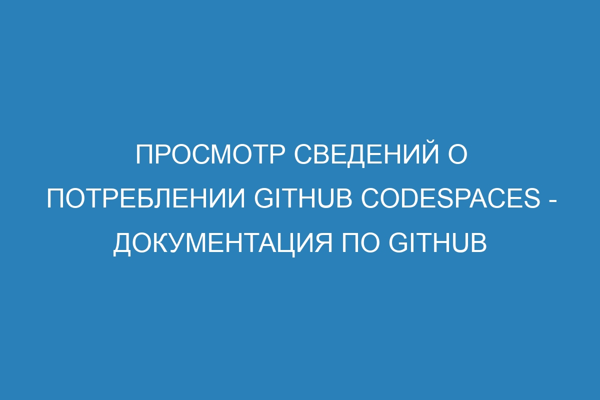 Просмотр сведений о потреблении GitHub Codespaces - Документация по GitHub