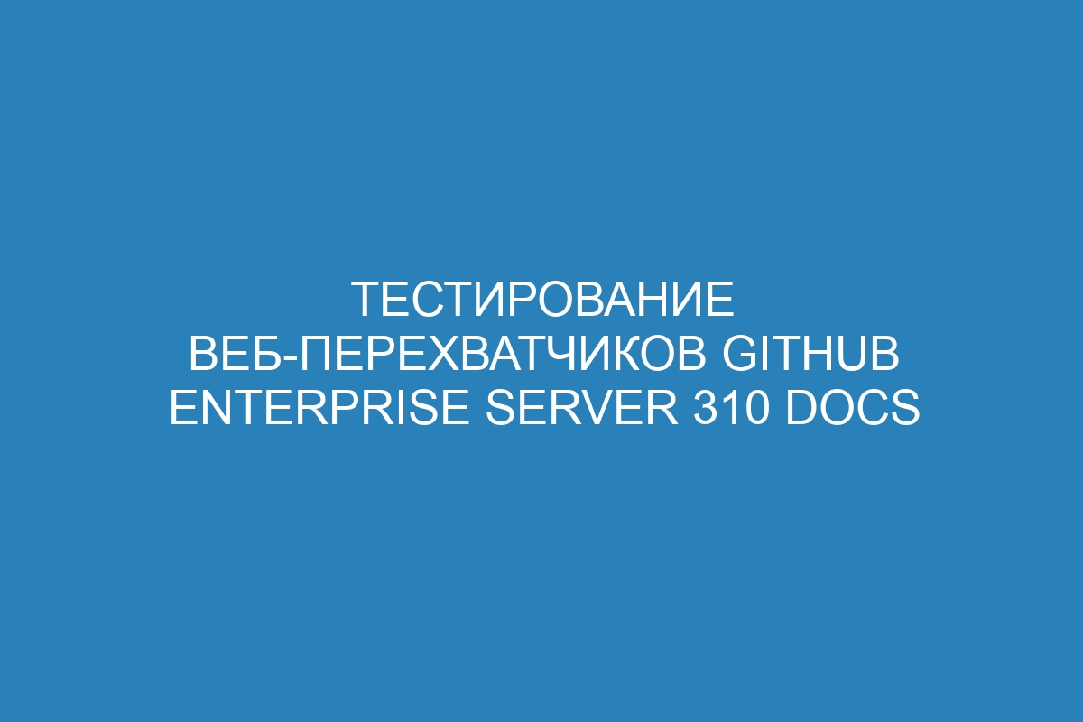 Тестирование веб-перехватчиков GitHub Enterprise Server 310 Docs