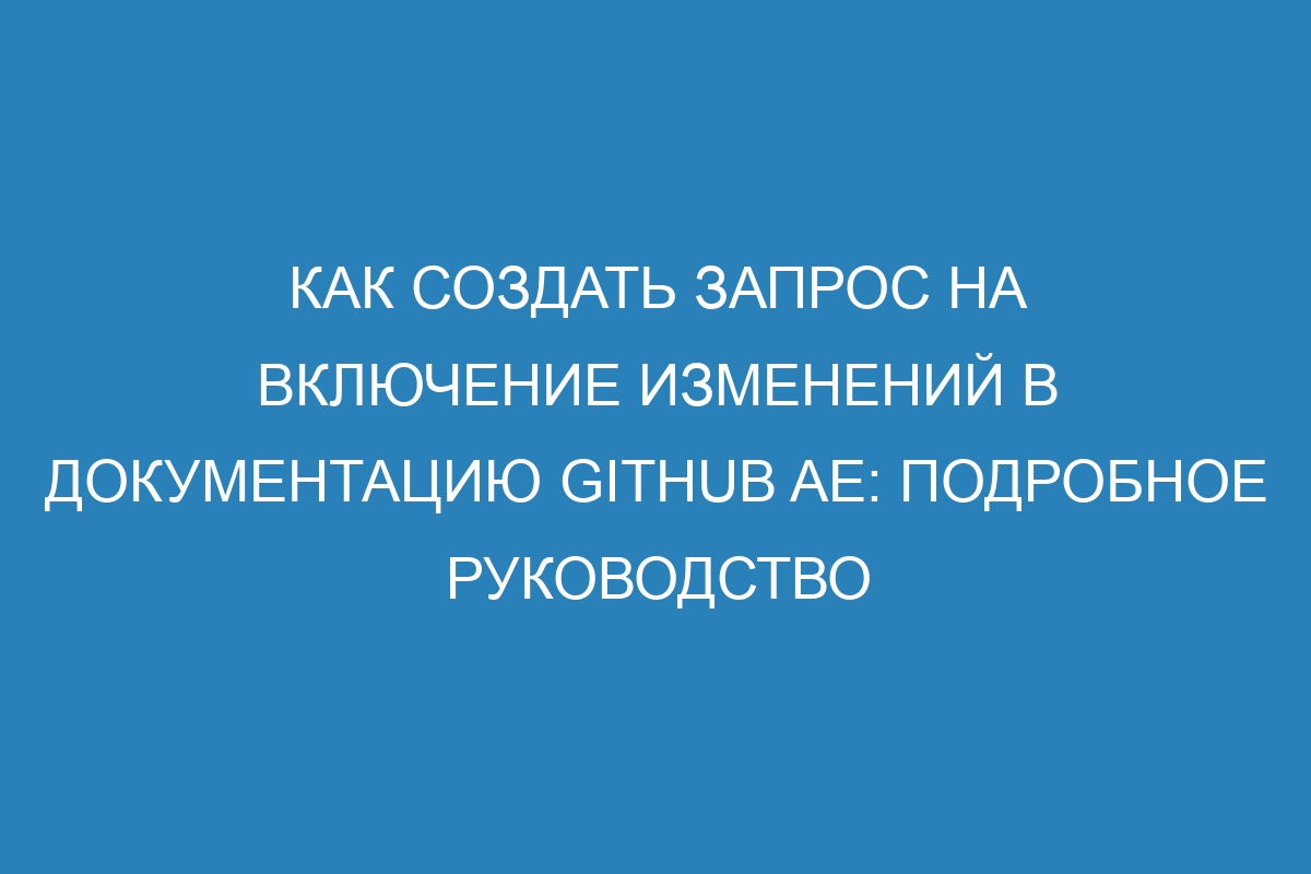 Как создать запрос на включение изменений в документацию GitHub AE: подробное руководство