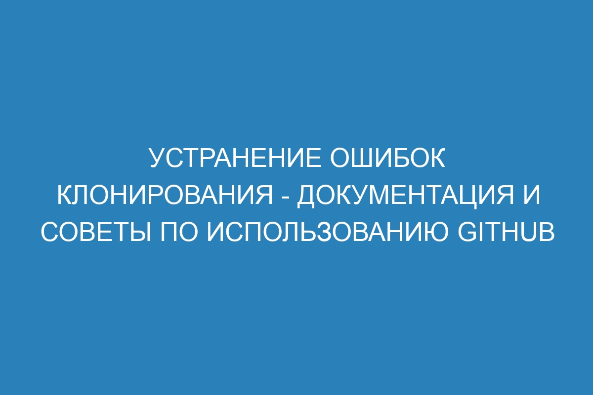 Устранение ошибок клонирования - Документация и советы по использованию GitHub