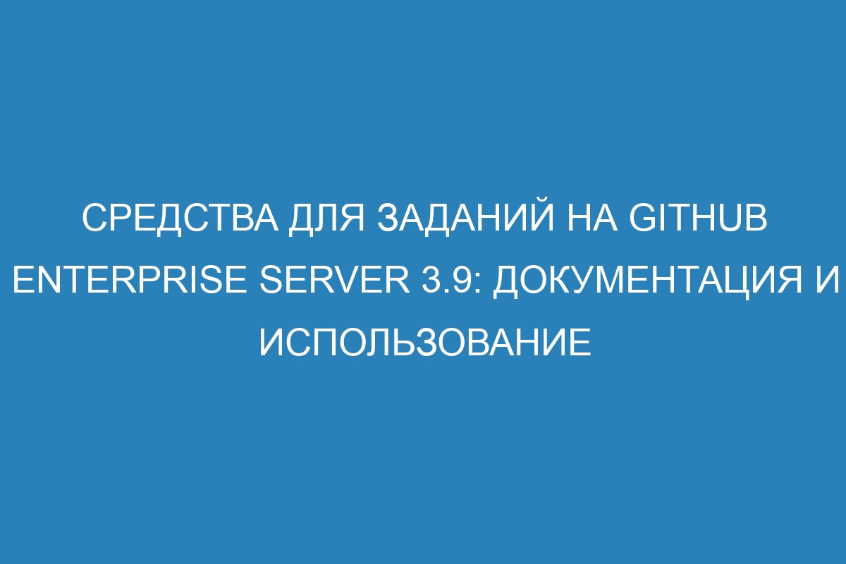 Средства для заданий на GitHub Enterprise Server 3.9: документация и использование