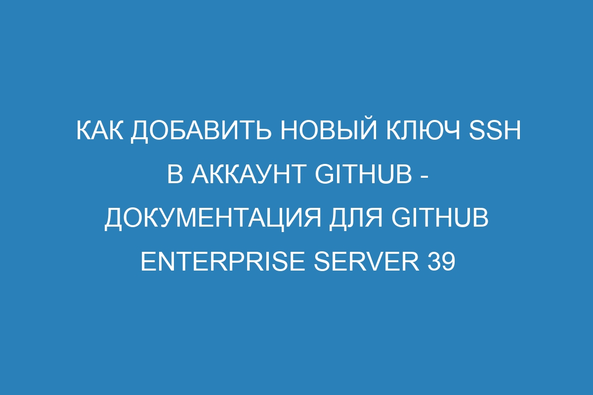 Как добавить новый ключ SSH в аккаунт GitHub - документация для GitHub Enterprise Server 39