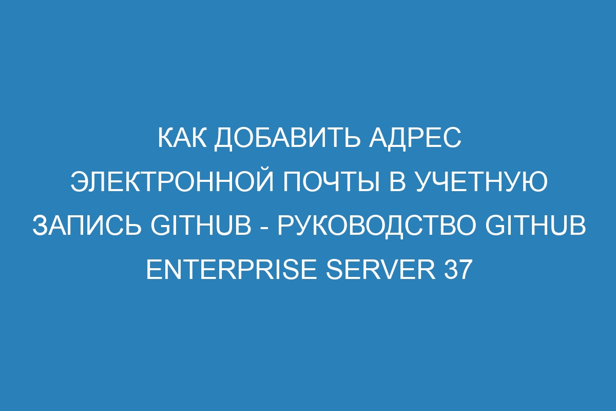 Как добавить адрес электронной почты в учетную запись GitHub - Руководство GitHub Enterprise Server 37