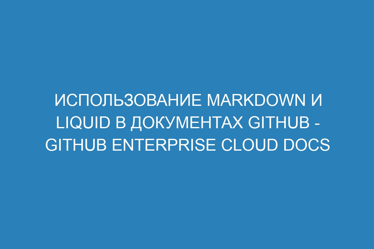 Использование Markdown и Liquid в документах GitHub - GitHub Enterprise Cloud Docs