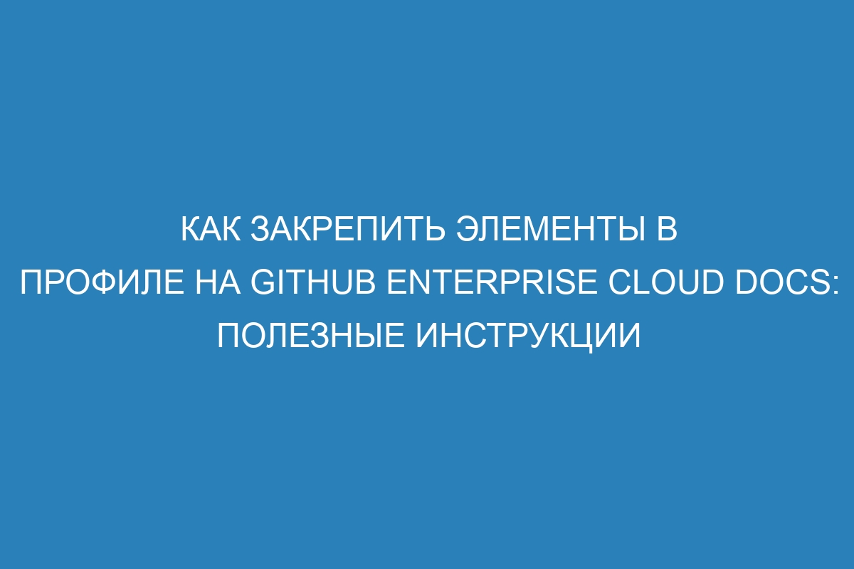 Как закрепить элементы в профиле на GitHub Enterprise Cloud Docs: полезные инструкции