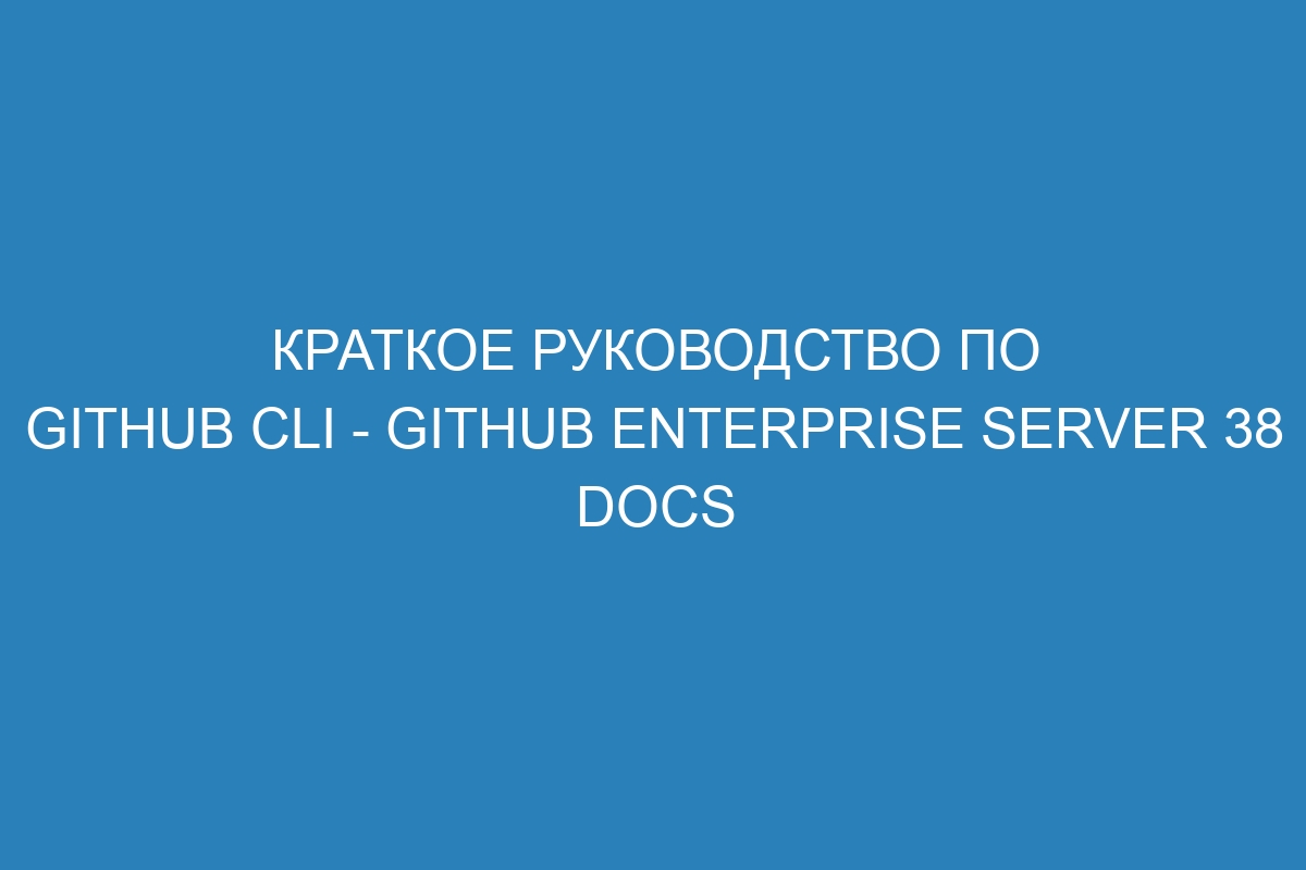 Краткое руководство по GitHub CLI - GitHub Enterprise Server 38 Docs