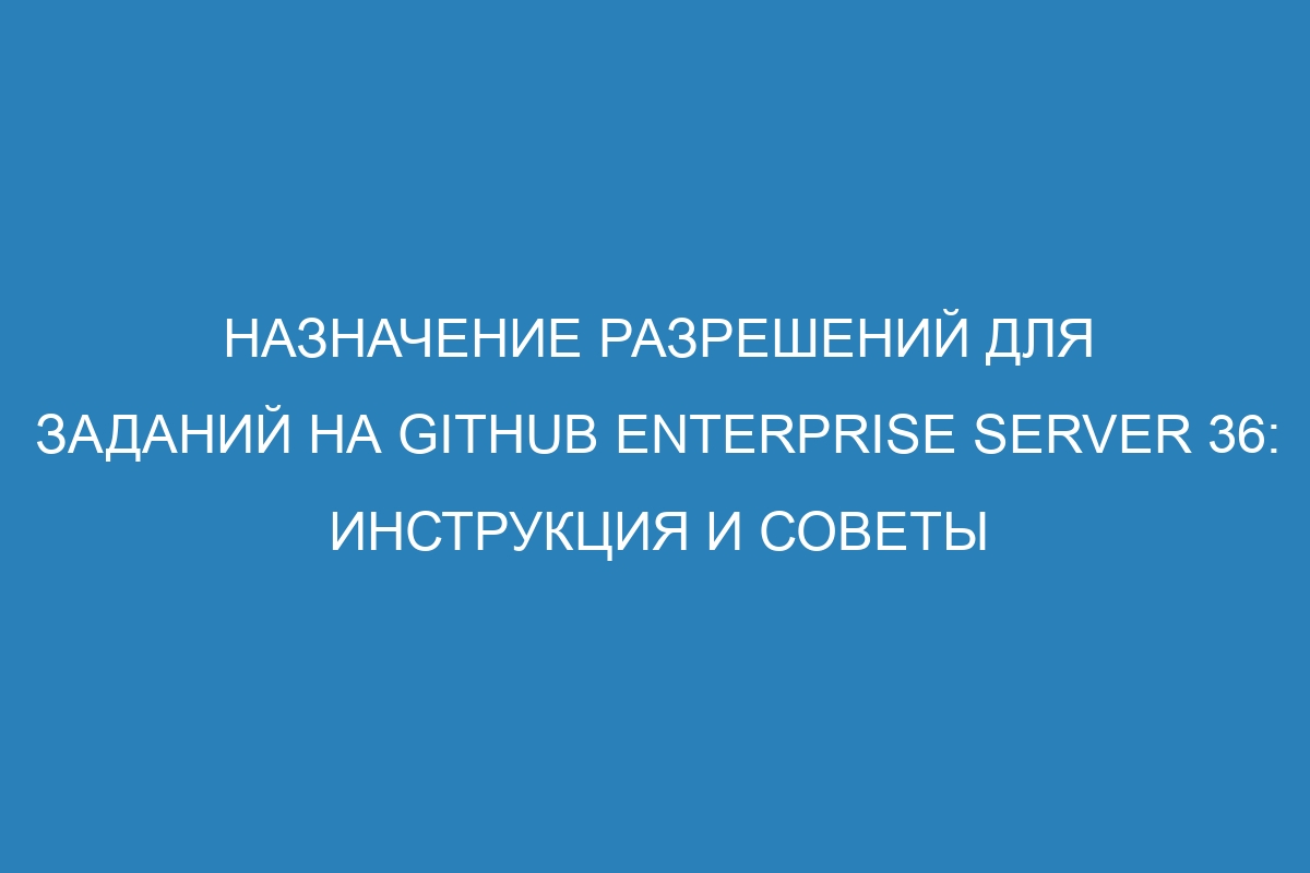 Назначение разрешений для заданий на GitHub Enterprise Server 36: инструкция и советы