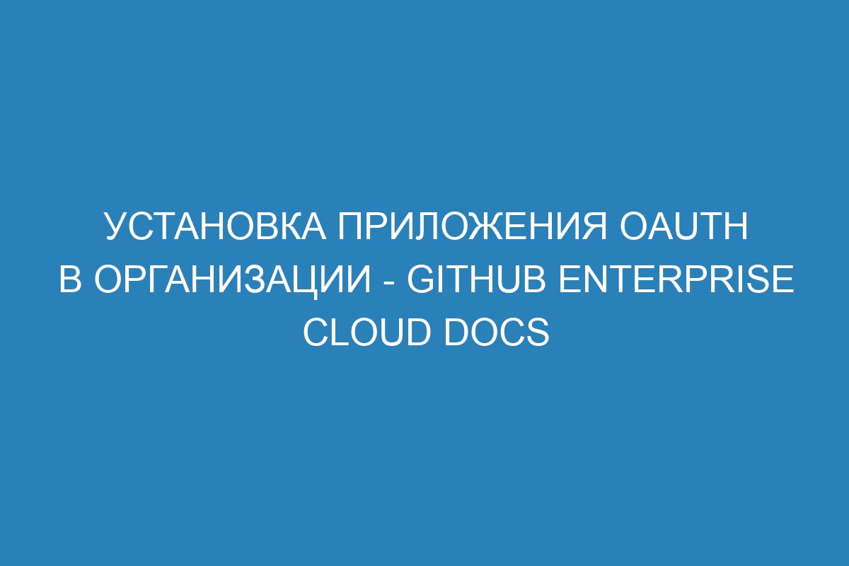 Установка приложения OAuth в организации - GitHub Enterprise Cloud Docs