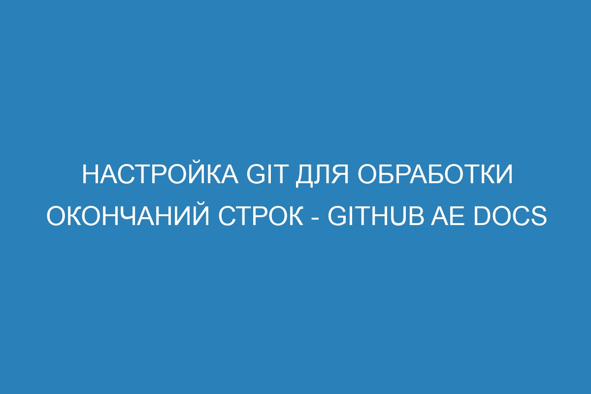 Настройка Git для обработки окончаний строк - GitHub AE Docs