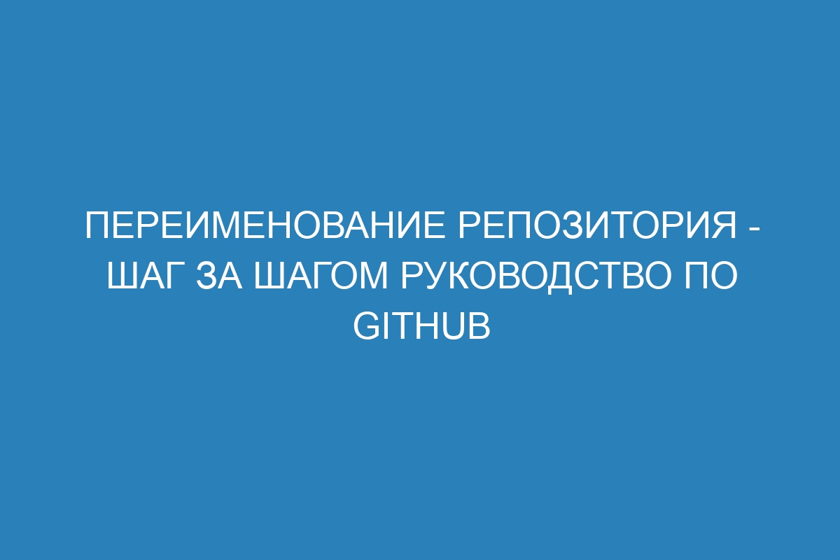 Переименование репозитория - шаг за шагом руководство по GitHub