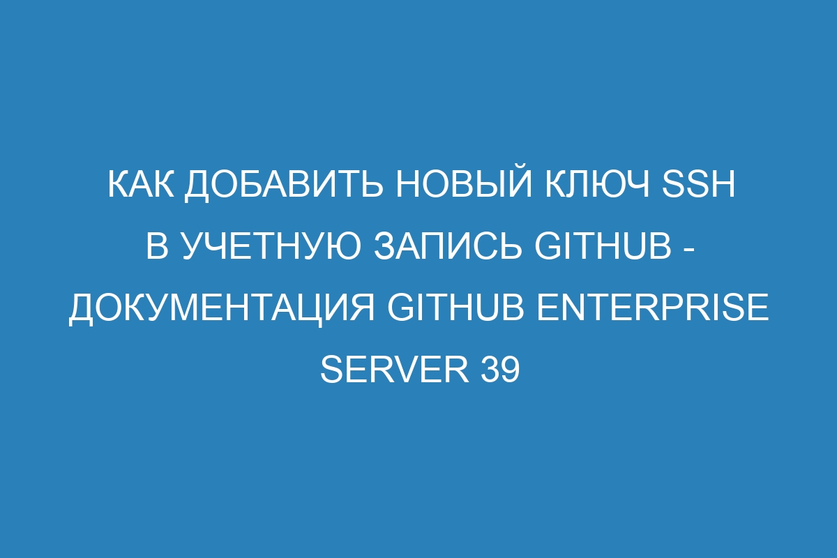 Как добавить новый ключ SSH в учетную запись GitHub - Документация GitHub Enterprise Server 39