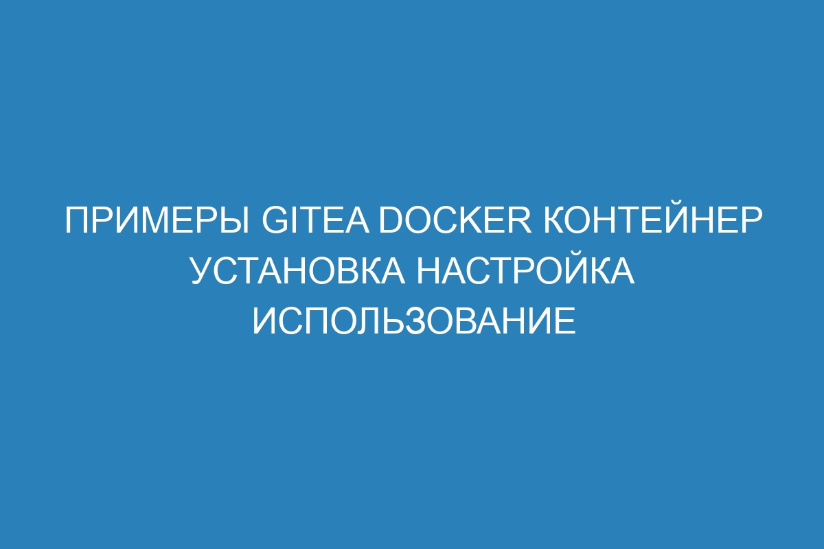 Примеры Gitea Docker контейнер установка настройка использование