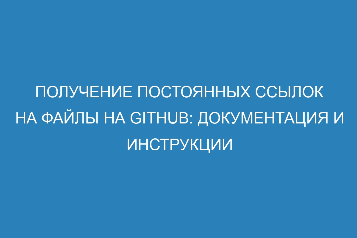 Получение постоянных ссылок на файлы на GitHub: документация и инструкции