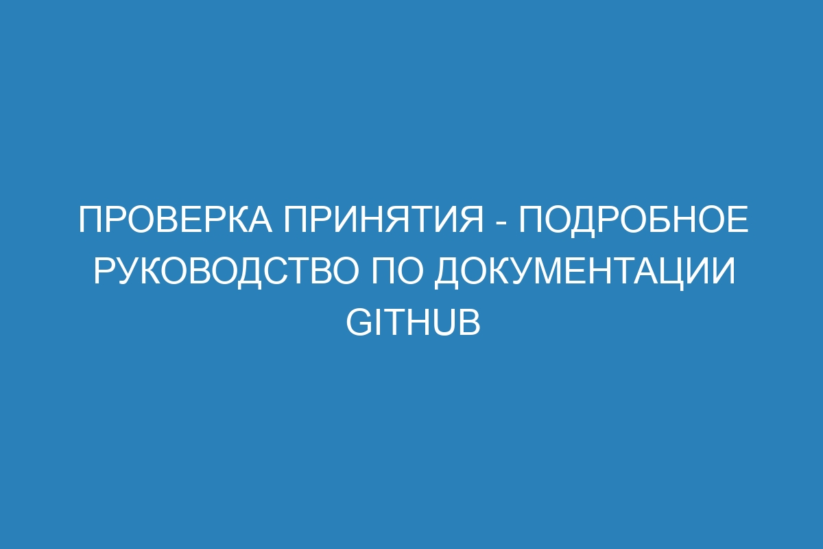 Проверка принятия - Подробное руководство по документации GitHub