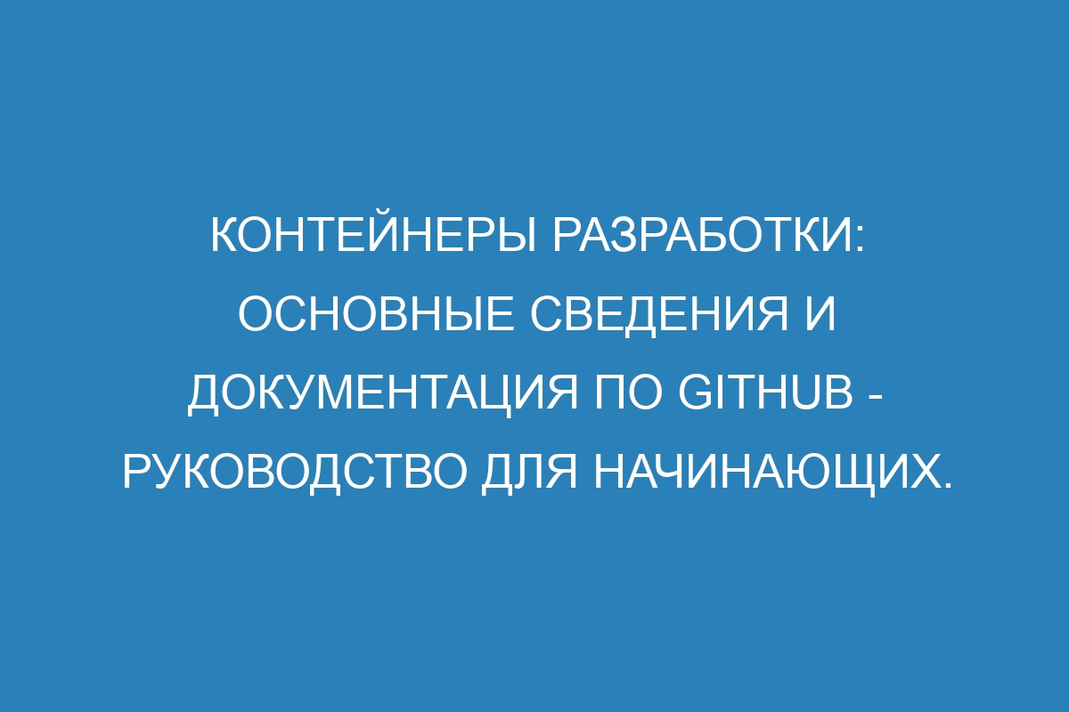 Контейнеры разработки: основные сведения и Документация по GitHub - руководство для начинающих.