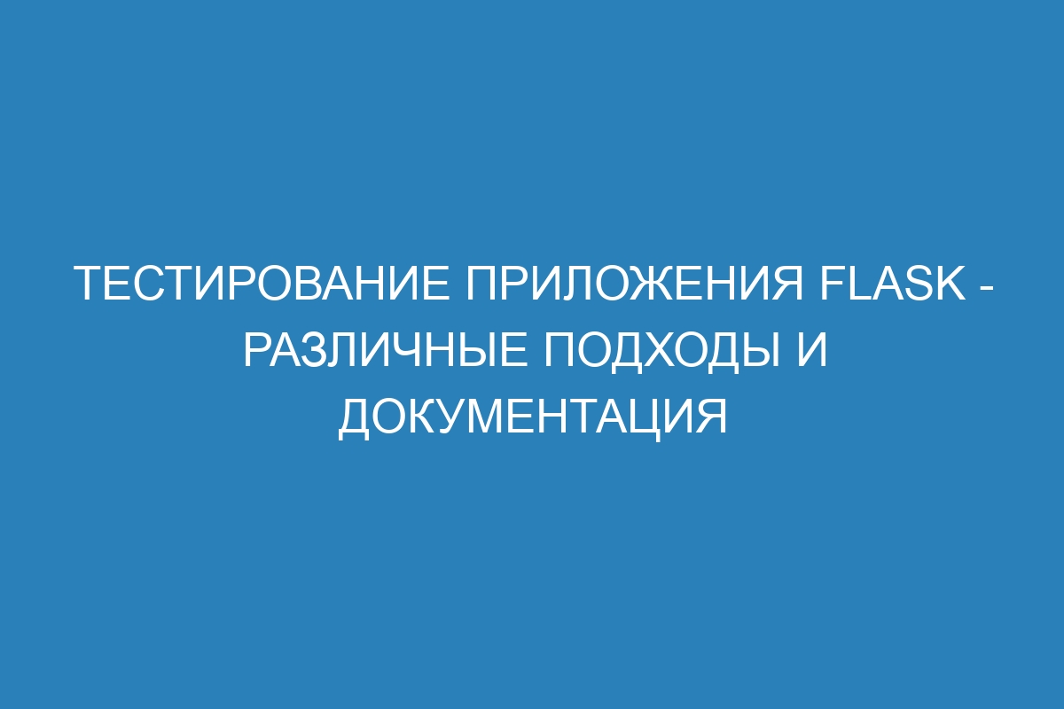 Тестирование приложения Flask - различные подходы и документация