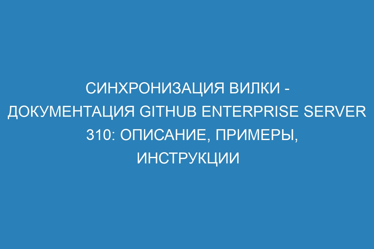 Синхронизация вилки - документация GitHub Enterprise Server 310: описание, примеры, инструкции