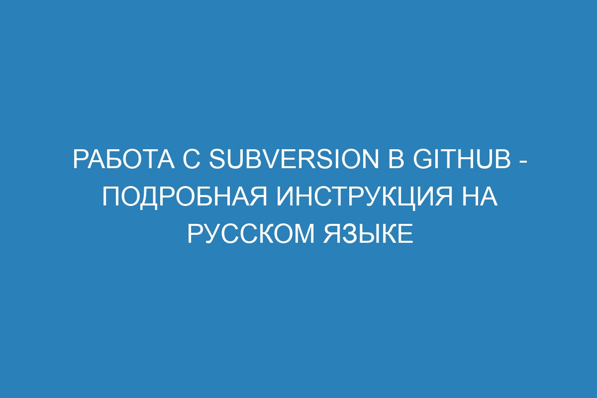 Работа с Subversion в GitHub - подробная инструкция на русском языке