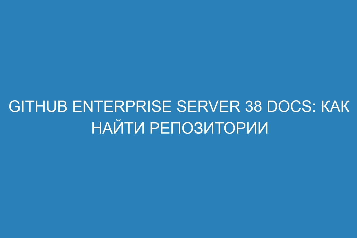 GitHub Enterprise Server 38 Docs: Как найти репозитории