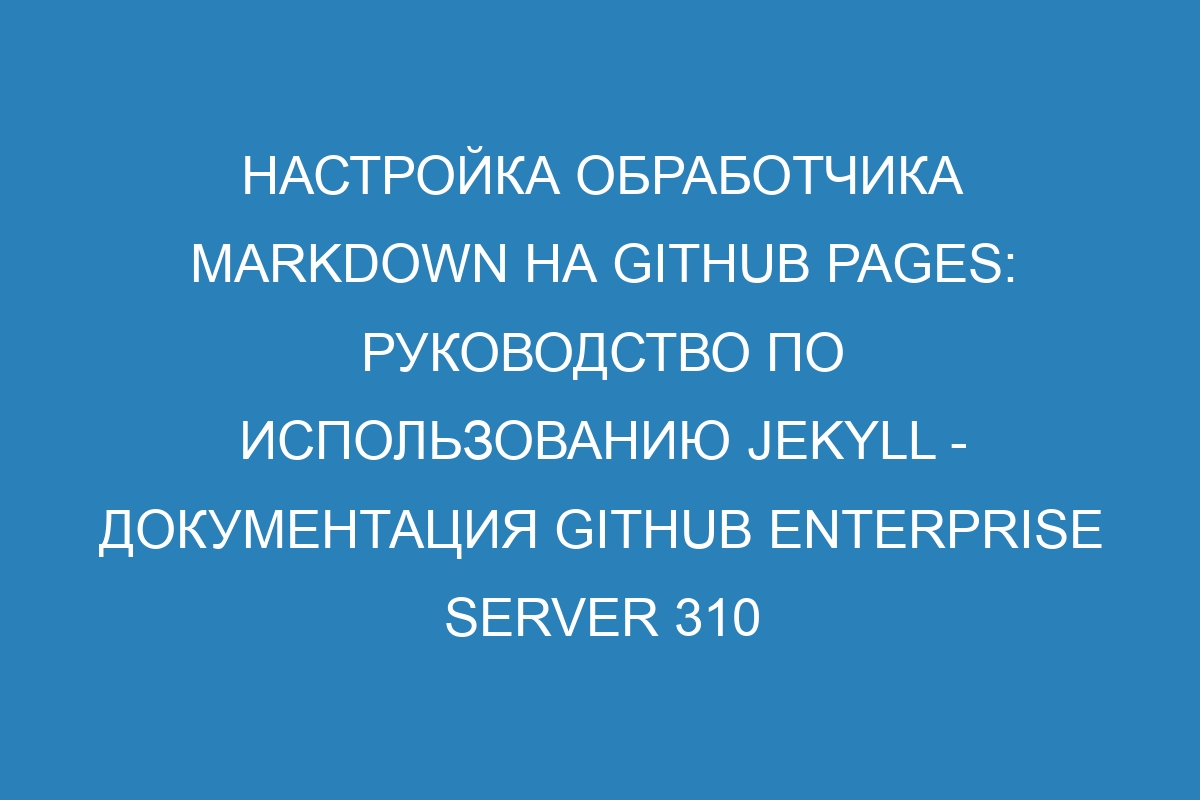 Настройка обработчика Markdown на GitHub Pages: руководство по использованию Jekyll - Документация GitHub Enterprise Server 310