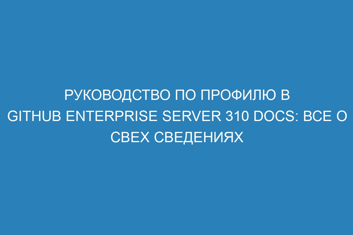 Руководство по профилю в GitHub Enterprise Server 310 Docs: все о свех сведениях